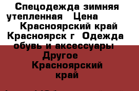 Спецодежда зимняя утепленная › Цена ­ 2 000 - Красноярский край, Красноярск г. Одежда, обувь и аксессуары » Другое   . Красноярский край